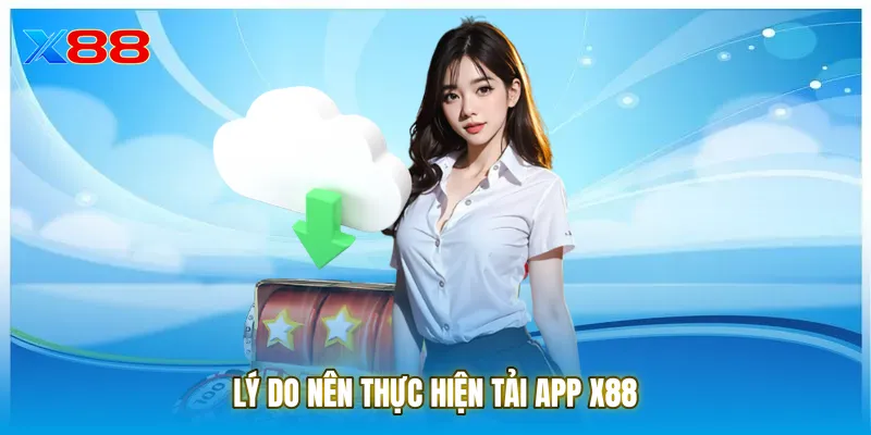 Lý do nên thực hiện tải App X88